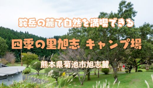 【体験レポート】四季の里旭志 キャンプ場：鞍岳の麓で自然を満喫できる幅広いスタイルで利用できるおすすめキャンプ場